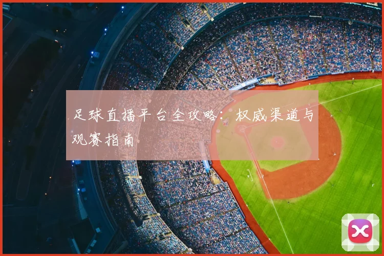 足球直播平台全攻略：权威渠道与观赛指南