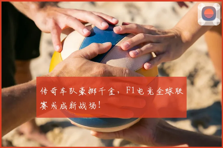 传奇车队豪掷千金，F1电竞全球联赛或成新战场！
