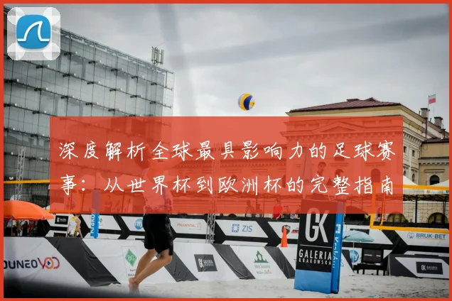 深度解析全球最具影响力的足球赛事：从世界杯到欧洲杯的完整指南