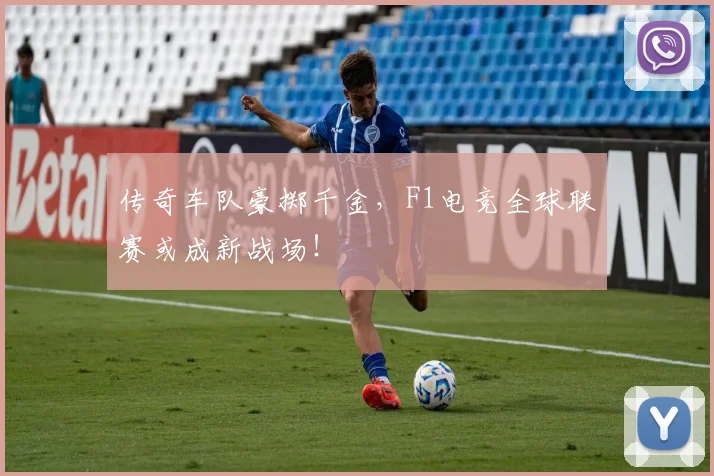 传奇车队豪掷千金，F1电竞全球联赛或成新战场！