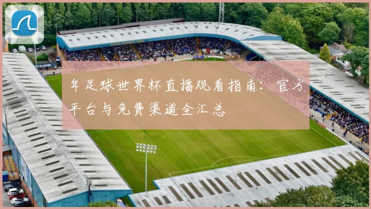 年足球世界杯直播观看指南：官方平台与免费渠道全汇总