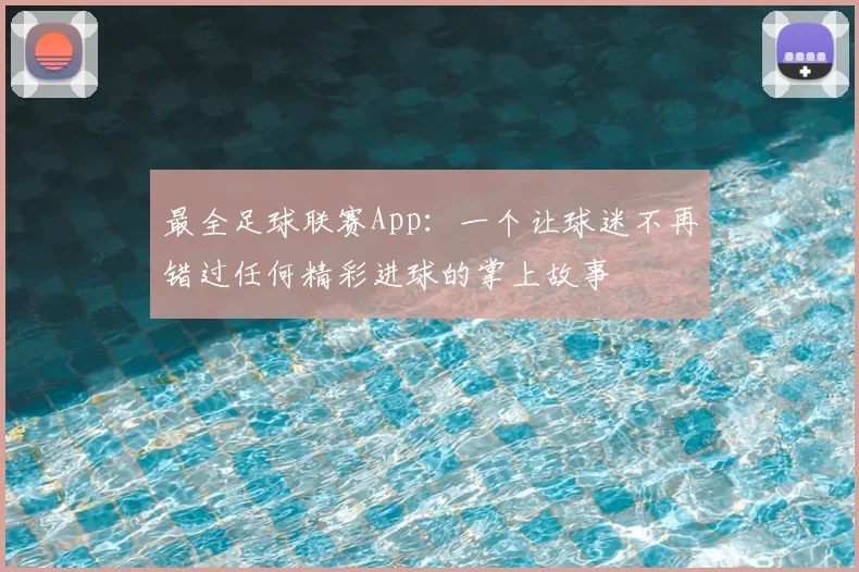 最全足球联赛App:一个让球迷不再错过任何精彩进球的掌上故事