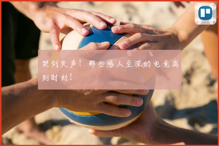 哭到失声！那些感人至深的电竞离别时刻！